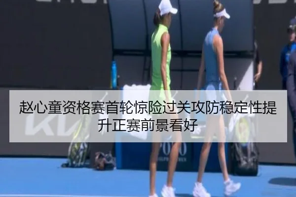 赵心童资格赛首轮惊险过关攻防稳定性提升正赛前景看好